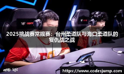 2025挑战赛常规赛：台州柔道队与海口柔道队的复仇战之战