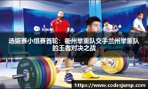 选拔赛小组赛首轮：衢州举重队交手兰州举重队的王者对决之战