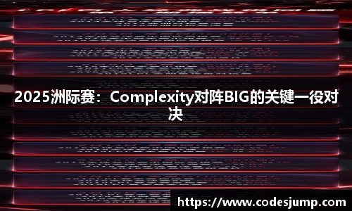 2025洲际赛：Complexity对阵BIG的关键一役对决