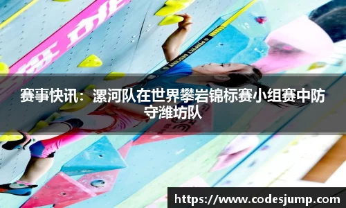 赛事快讯：漯河队在世界攀岩锦标赛小组赛中防守潍坊队