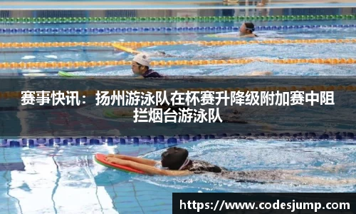 赛事快讯：扬州游泳队在杯赛升降级附加赛中阻拦烟台游泳队