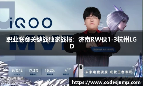 职业联赛关键战独家战报：济南RW侠1-3杭州LGD