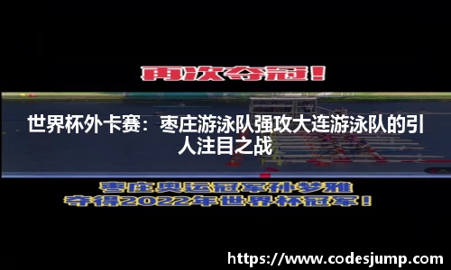 世界杯外卡赛：枣庄游泳队强攻大连游泳队的引人注目之战