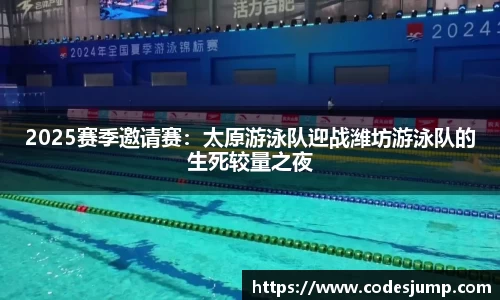 2025赛季邀请赛：太原游泳队迎战潍坊游泳队的生死较量之夜