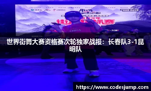 世界街舞大赛资格赛次轮独家战报：长春队3-1昆明队