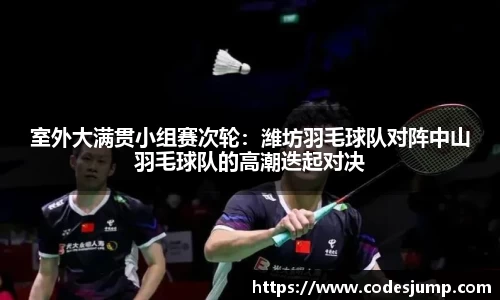 室外大满贯小组赛次轮：潍坊羽毛球队对阵中山羽毛球队的高潮迭起对决