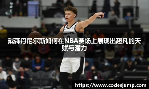 戴森丹尼尔斯如何在NBA赛场上展现出超凡的天赋与潜力