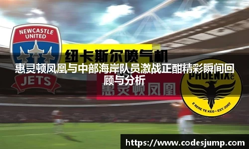 惠灵顿凤凰与中部海岸队员激战正酣精彩瞬间回顾与分析