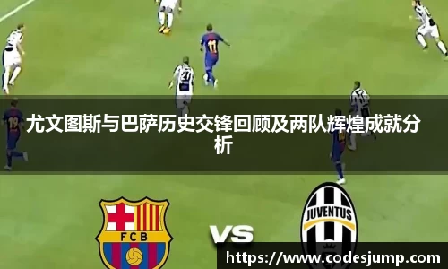 尤文图斯与巴萨历史交锋回顾及两队辉煌成就分析