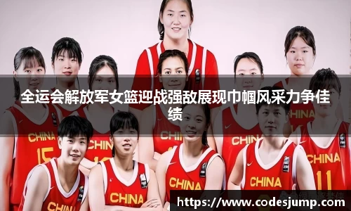 全运会解放军女篮迎战强敌展现巾帼风采力争佳绩