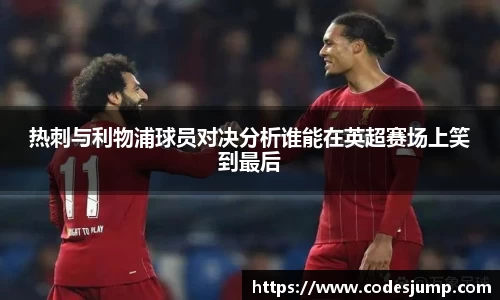热刺与利物浦球员对决分析谁能在英超赛场上笑到最后