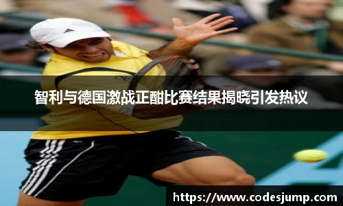 智利与德国激战正酣比赛结果揭晓引发热议